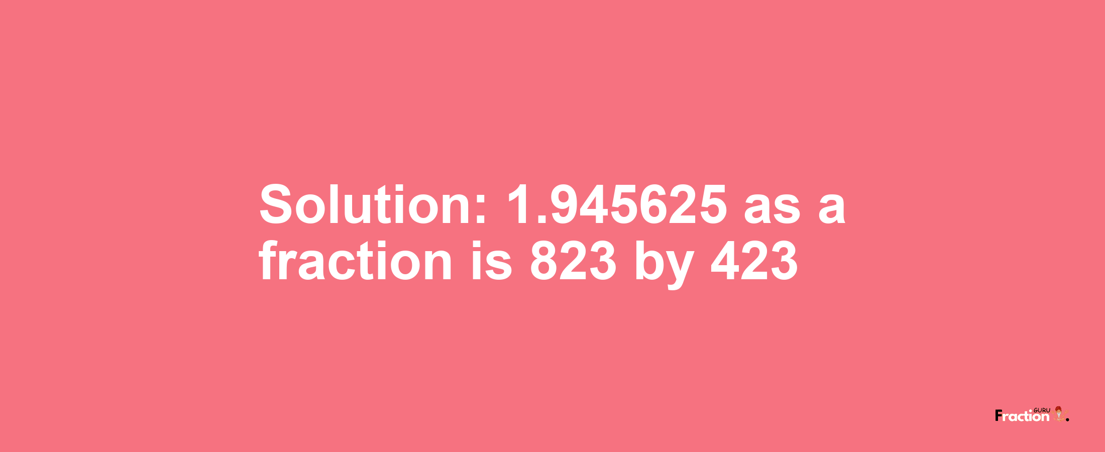 Solution:1.945625 as a fraction is 823/423